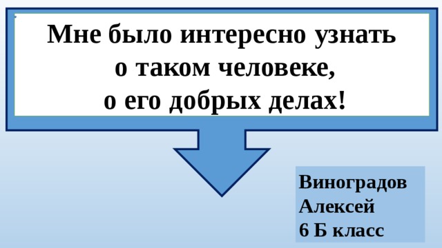 Мне было интересно узнать  о таком человеке,  о его добрых делах! Виноградов Алексей 6 Б класс 