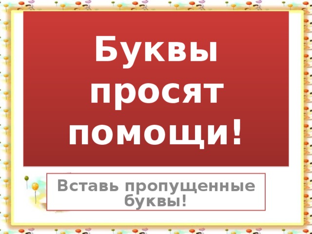 Буквы просят помощи! Вставь пропущенные буквы! 