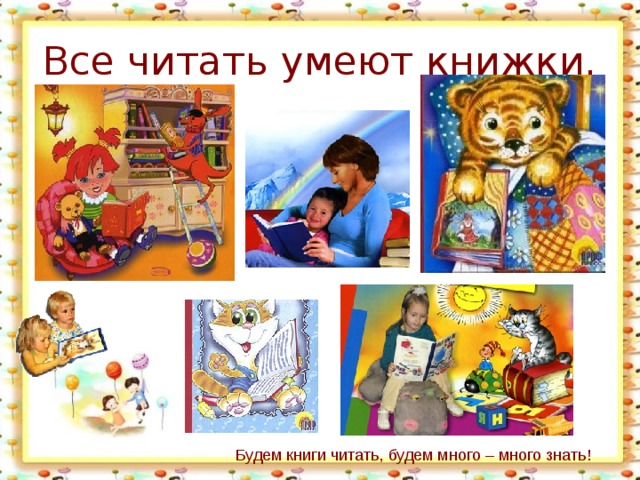 Будем книги читать, будем много – много знать! 