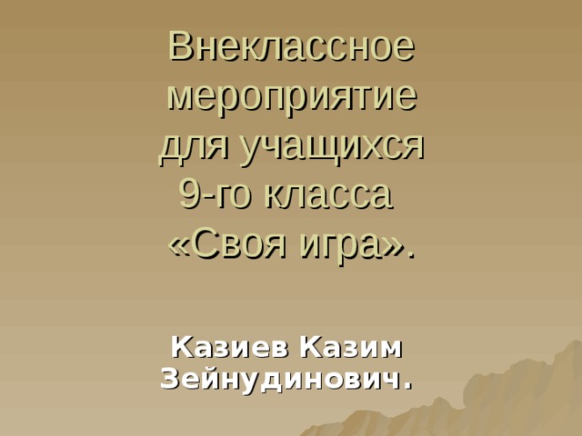 Внеклассное мероприятие  для учащихся  9-го класса  «Своя игра». Казиев Казим Зейнудинович. 