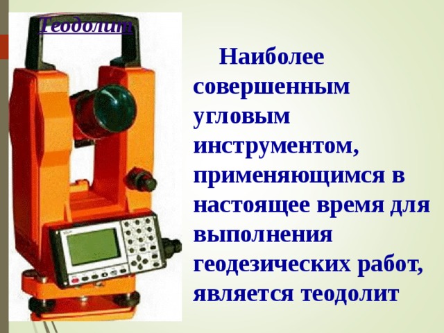 Теодолит  Наиболее совершенным угловым инструментом, применяющимся в настоящее время для выполнения геодезических работ, является теодолит В режиме слайдов ответы появляются после кликанья мышкой  