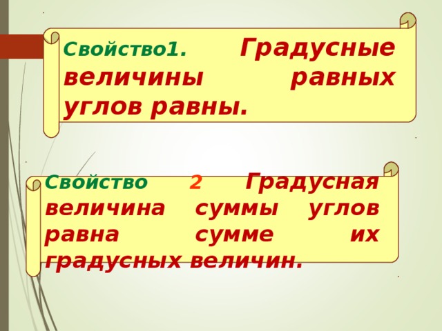 Свойство1. Градусные величины равных углов равны. Свойство 2  Градусная величина суммы углов равна сумме их градусных величин. 