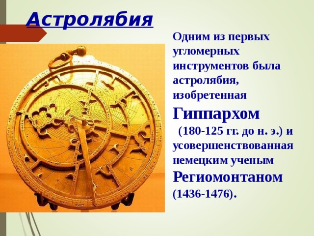 Астролябия Одним из первых угломерных инструментов была астролябия, изобретенная Гиппархом (180-125 гг. до н. э.) и усовершенствованная немецким ученым Региомонтаном (1436-1476). В режиме слайдов ответы появляются после кликанья мышкой  