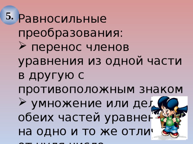 5. Равносильные преобразования:  перенос членов уравнения из одной части в другую с противоположным знаком  умножение или деление обеих частей уравнения на одно и то же отличное от нуля число 
