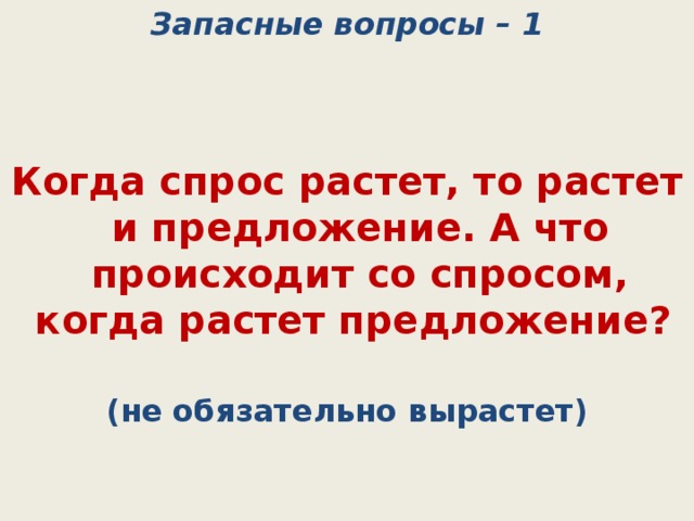 Запасные вопросы – 1   Когда спрос растет, то растет и предложение. А что происходит со спросом, когда растет предложение? (не обязательно вырастет) 
