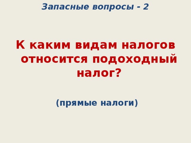 Запасные вопросы - 2 К каким видам налогов относится подоходный налог?   (прямые налоги) 