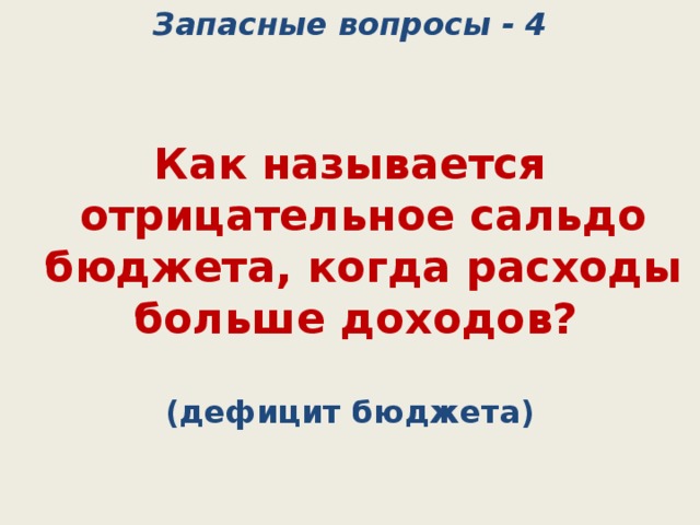 Запасные вопросы - 4 Как называется отрицательное сальдо бюджета, когда расходы больше доходов? (дефицит бюджета) 