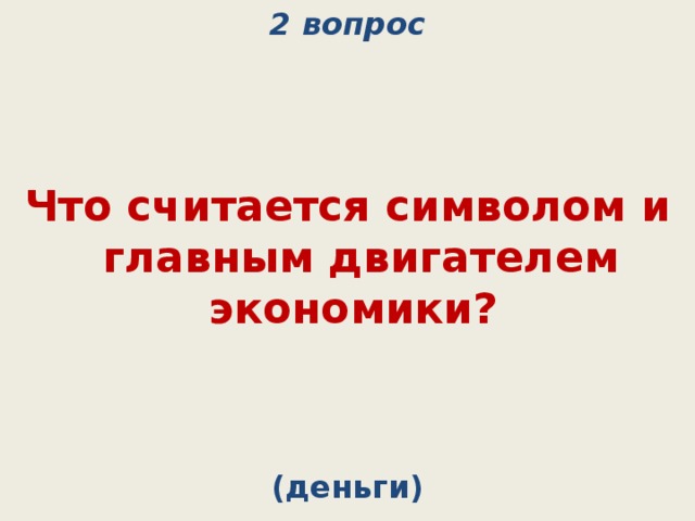 2 вопрос Что считается символом и главным двигателем экономики? (деньги) 