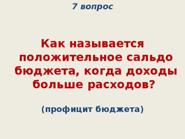 7 вопрос Как называется положительное сальдо бюджета, когда доходы больше расходов? (профицит бюджета) 