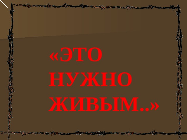«ЭТО НУЖНО ЖИВЫМ..»        