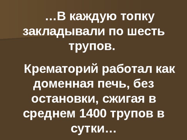… В каждую топку закладывали по шесть трупов. Крематорий работал как доменная печь, без остановки, сжигая в среднем 1400 трупов в сутки… 