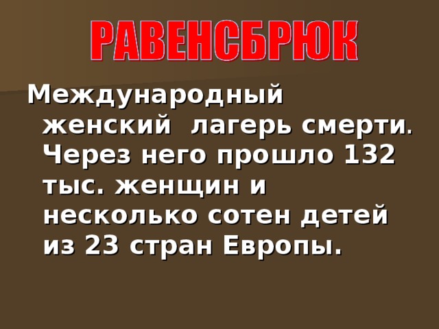 Международный женский лагерь смерти .  Через него прошло 132 тыс. женщин и несколько сотен детей из 23 стран Европы. 