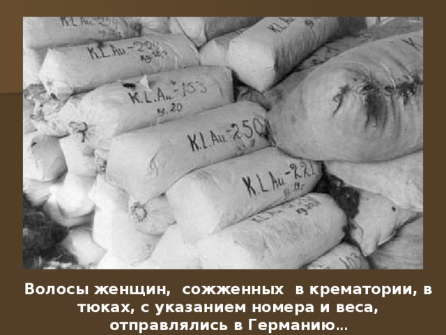 Волосы женщин, сожженных в крематории, в тюках, с указанием номера и веса, отправлялись в Германию … 