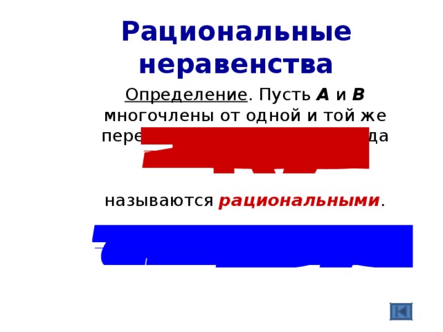 Рациональные неравенства  Определение . Пусть А и В многочлены от одной и той же переменной. Неравенства вида  называются рациональными . 