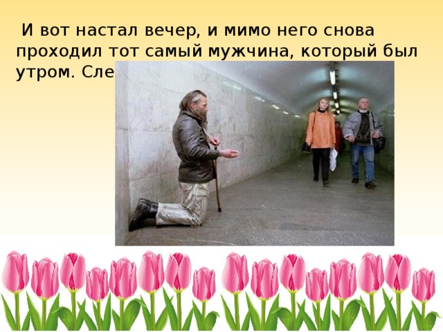  И вот настал вечер, и мимо него снова проходил тот самый мужчина, который был утром. Слепой узнал его по шагам. 