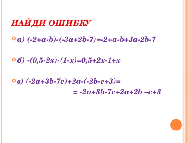 НАЙДИ ОШИБКУ а) (-2+a-b)-(-3a+2b-7)=-2+a-b+3a-2b-7   б) -(0,5-2x)-(1-x)=0,5+2x-1+x   в) (-2a+3b-7c)+2a-(-2b-c+3)=  = -2a+3b-7c+2a+2b –c+3   