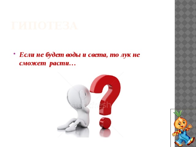 гипотеза Если не будет воды и света, то лук не сможет расти… 