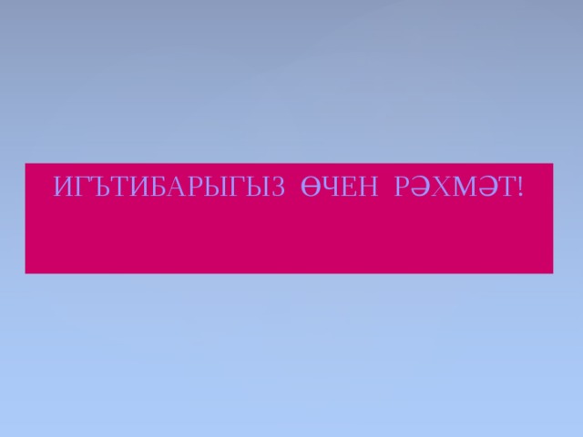 ИГЪТИБАРЫГЫЗ ӨЧЕН РӘХМӘТ! 