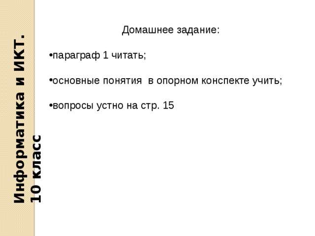 Информатика и ИКТ. 10 класс Домашнее задание: параграф 1 читать; основные понятия в опорном конспекте учить; вопросы устно на стр. 15 
