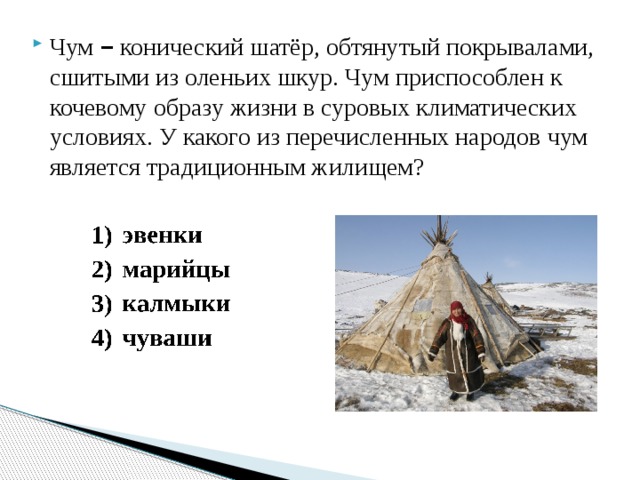 Чум  –  конический шатёр, обтянутый покрывалами, сшитыми из оленьих шкур. Чум приспособлен к кочевому образу жизни в суровых климатических условиях. У какого из перечисленных народов чум является традиционным жилищем? 