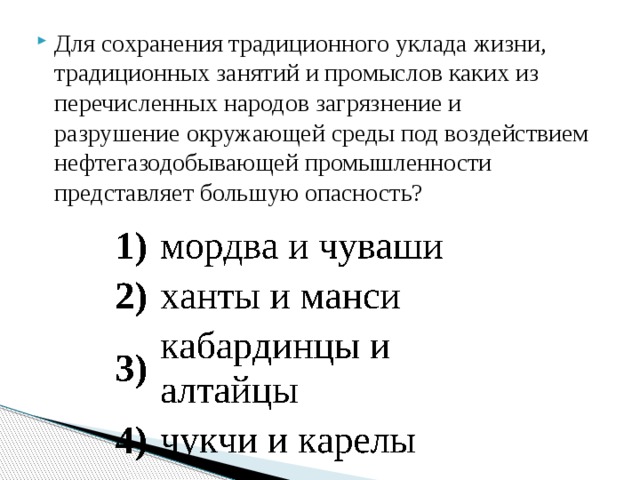 Для сохранения традиционного уклада жизни, традиционных занятий и промыслов каких из перечисленных народов загрязнение и разрушение окружающей среды под воздействием нефтегазодобывающей промышленности представляет большую опасность? 