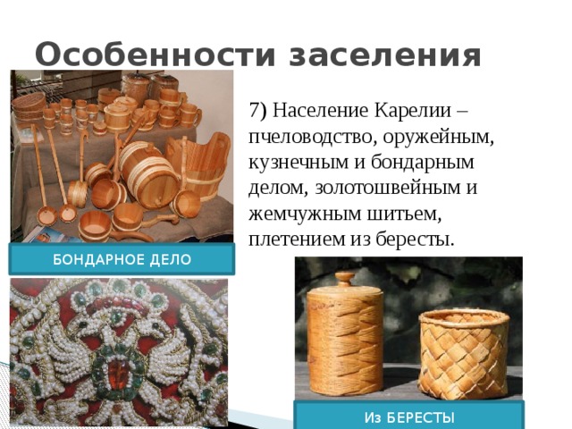 Особенности заселения 7) Население Карелии – пчеловодство, оружейным, кузнечным и бондарным делом, золотошвейным и жемчужным шитьем, плетением из бересты. БОНДАРНОЕ ДЕЛО Из БЕРЕСТЫ 