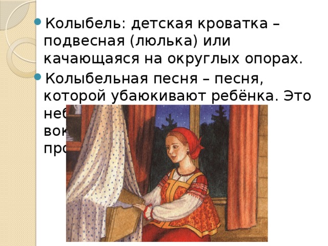 Колыбель: детская кроватка – подвесная (люлька) или качающаяся на округлых опорах. Колыбельная песня – песня, которой убаюкивают ребёнка. Это небольшое музыкальное вокальное лирическое произведение 