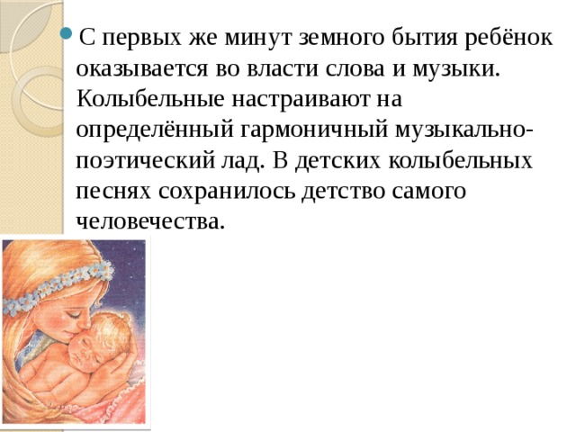 С первых же минут земного бытия ребёнок оказывается во власти слова и музыки. Колыбельные настраивают на определённый гармоничный музыкально-поэтический лад. В детских колыбельных песнях сохранилось детство самого человечества. 