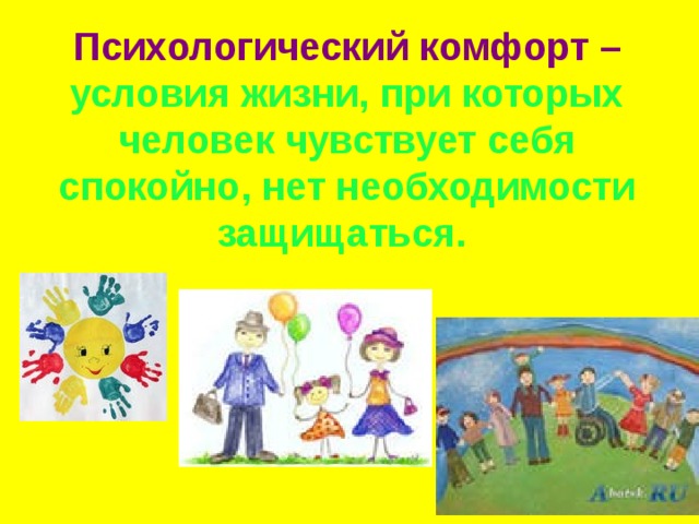 Психологический комфорт  – условия жизни, при которых человек чувствует себя спокойно, нет необходимости защищаться.    