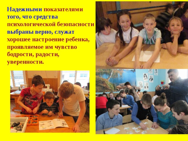 Надежными показателями того, что средства психологической безопасности выбраны верно, служат хорошее настроение ребенка, проявляемое им чувство бодрости, радости, уверенности.  
