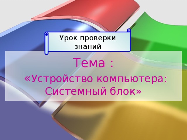 Урок проверки знаний Тема :  « Устройство компьютера: Системный блок» 