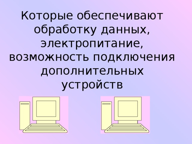 Которые обеспечивают обработку данных, электропитание, возможность подключения дополнительных устройств 
