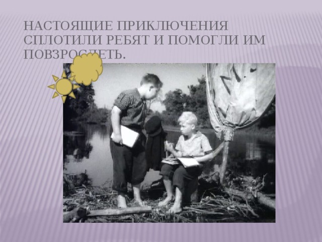 Настоящие приключения сплотили ребят и помогли им повзрослеть. 