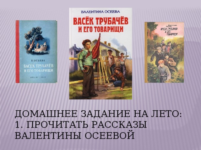 Домашнее задание на лето: 1. Прочитать рассказы Валентины Осеевой 