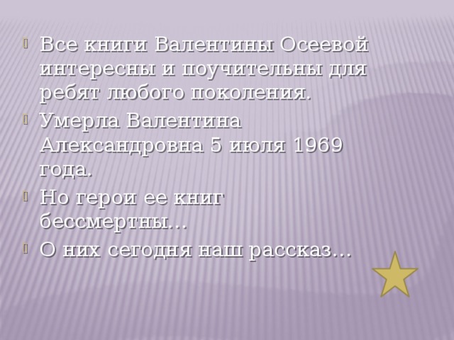 Все книги Валентины Осеевой интересны и поучительны для ребят любого поколения. Умерла Валентина Александровна 5 июля 1969 года. Но герои ее книг бессмертны… О них сегодня наш рассказ… 