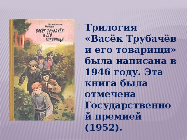 Трилогия «Васёк Трубачёв и его товарищи» была написана в 1946 году. Эта книга была отмечена Государственной премией (1952). 