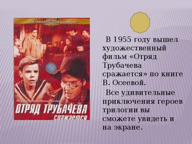  В 1955 году вышел художественный фильм «Отряд Трубачева сражается» по книге В. Осеевой.  Все удивительные приключения героев трилогии вы сможете увидеть и на экране. 