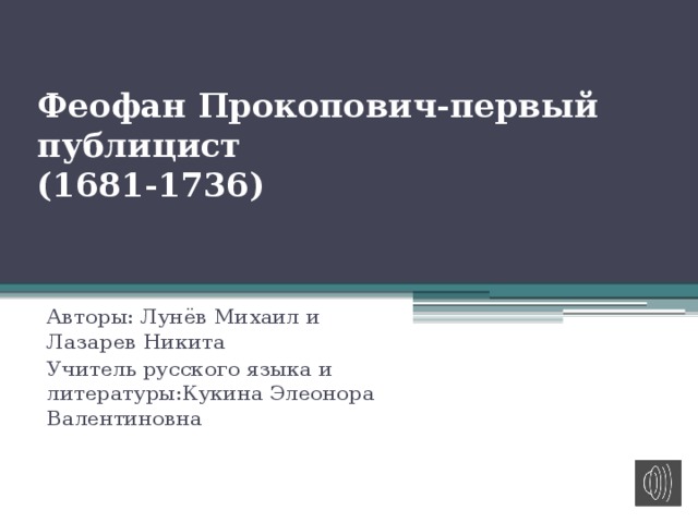 Феофан Прокопович-первый публицист  (1681-1736) Авторы: Лунёв Михаил и Лазарев Никита Учитель русского языка и литературы:Кукина Элеонора Валентиновна 
