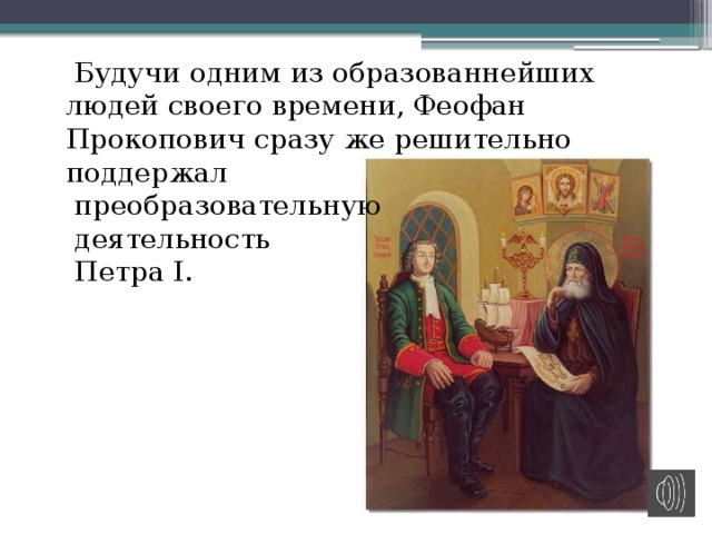  Будучи одним из образованнейших людей своего времени, Феофан Прокопович сразу же решительно поддержал  преобразовательную  деятельность  Петра I. 