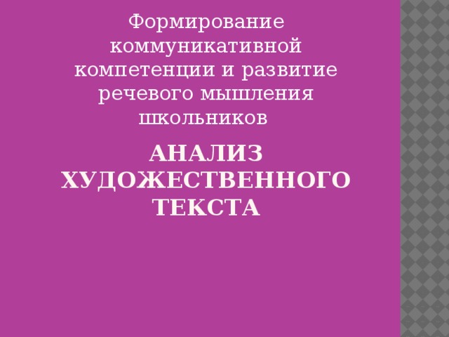 Формирование коммуникативной компетенции и развитие речевого мышления школьников Анализ художественного текста 