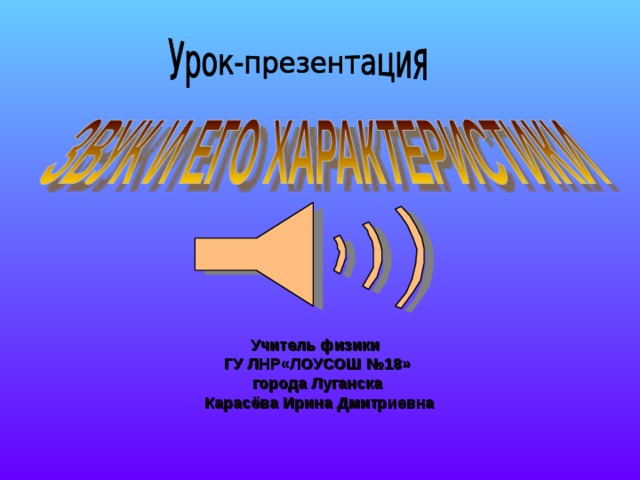 Учитель физики ГУ ЛНР«ЛОУСОШ №18» города Луганска  Карасёва Ирина Дмитриевна 