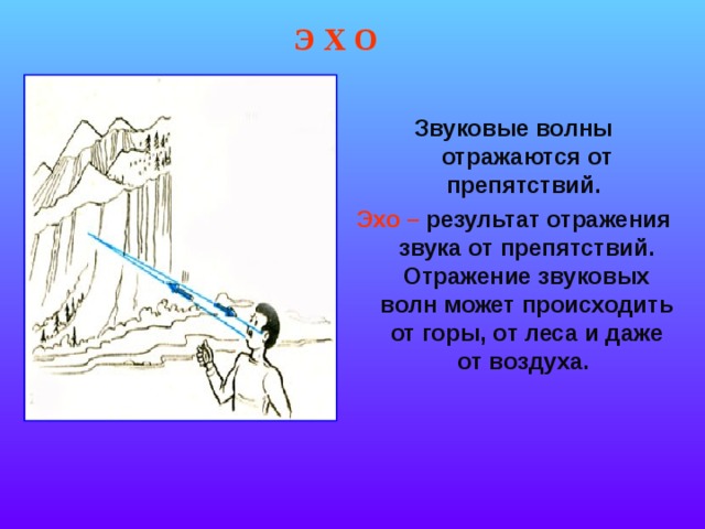 Э Х О Звуковые волны отражаются от препятствий. Эхо – результат отражения звука от препятствий. Отражение звуковых волн может происходить от горы, от леса и даже от воздуха. 