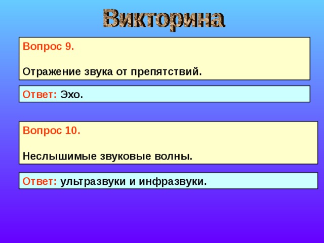 Вопрос 9. Отражение звука от препятствий.  Ответ: Эхо. Вопрос 10. Неслышимые звуковые волны.  Ответ: ультразвуки и инфразвуки. 