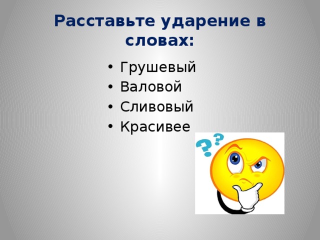 Расставьте ударение в словах: Грушевый Валовой Сливовый Красивее 