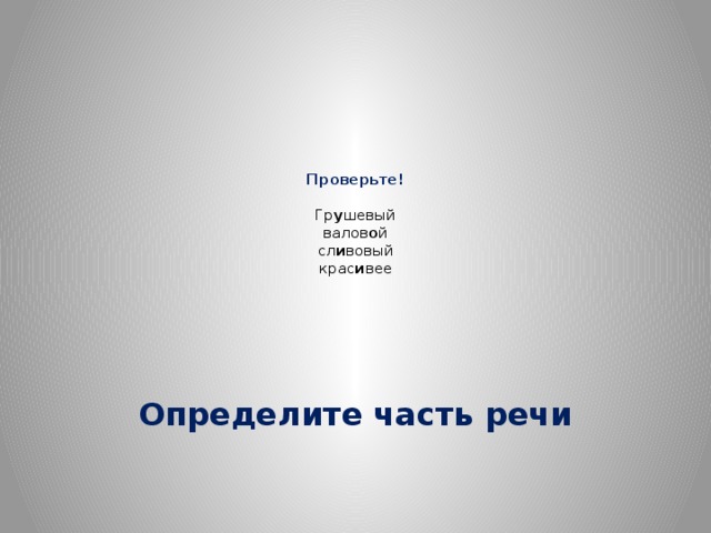 Проверьте!   Гр у шевый  валов о й  сл и вовый  крас и вее Определите часть речи 