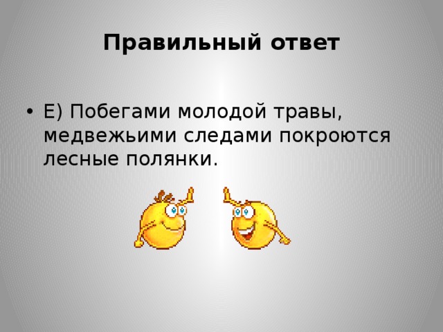 Правильный ответ Е) Побегами молодой травы, медвежьими следами покроются лесные полянки. 