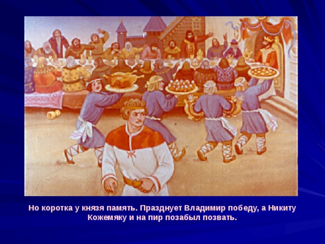 Но коротка у князя память. Празднует Владимир победу, а Никиту Кожемяку и на пир позабыл позвать. 