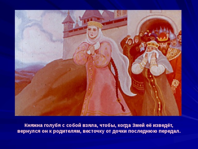 Княжна голубя с собой взяла, чтобы, когда Змей её изведёт, вернулся он к родителям, весточку от дочки последнюю передал. 