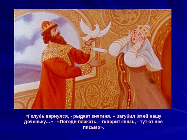 «Голубь вернулся, - рыдает княгиня. – Загубил Змей нашу доченьку…» - «Погоди плакать, - говорит князь, - тут от неё письмо». 