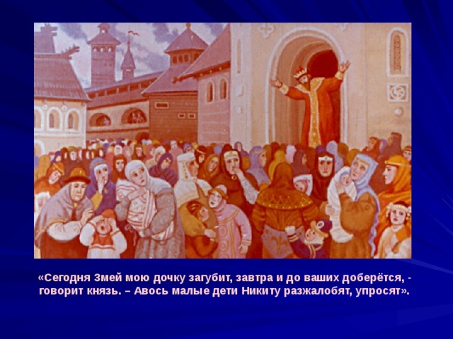 «Сегодня Змей мою дочку загубит, завтра и до ваших доберётся, - говорит князь. – Авось малые дети Никиту разжалобят, упросят». 